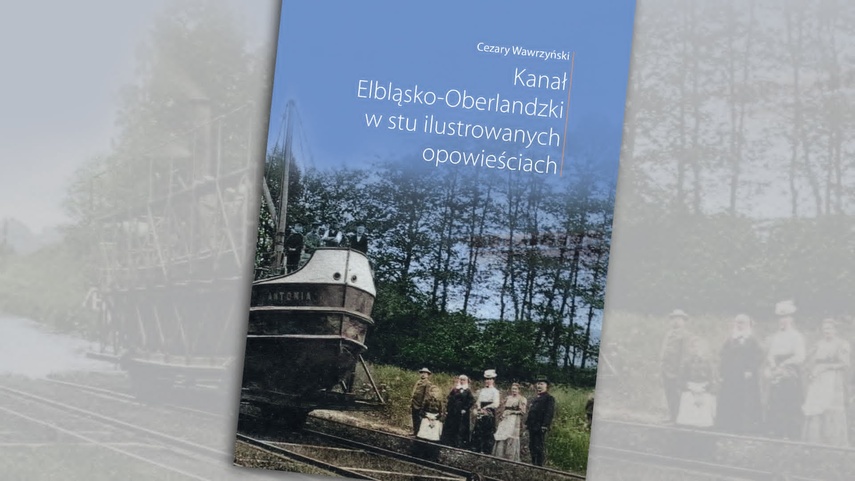 Elbląg, Kanał Elbląsko-Oberlandzki w stu ilustrowanych opowieściach Elbląg, Kanał Elbląsko-Oberlandzki w stu ilustrowanych opowieściach